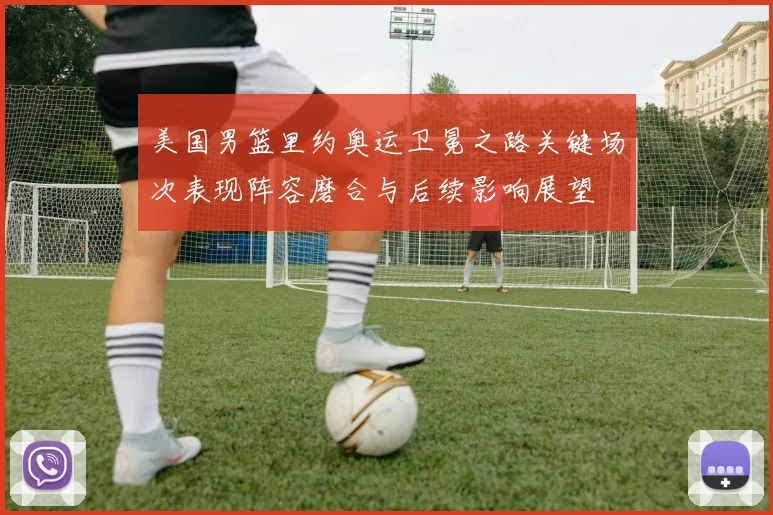 美国男篮里约奥运卫冕之路关键场次表现阵容磨合与后续影响展望