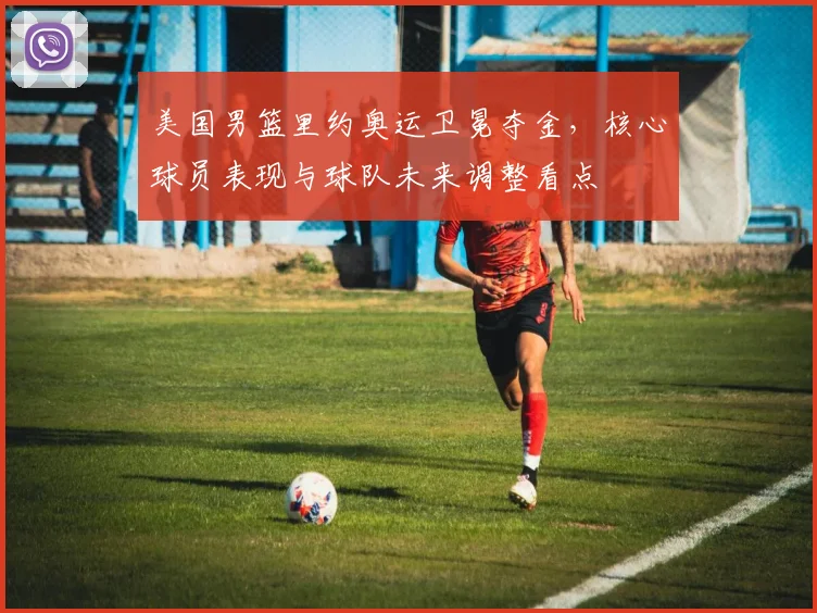 美国男篮里约奥运卫冕夺金，核心球员表现与球队未来调整看点