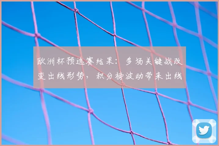 欧洲杯预选赛结果:多场关键战改变出线形势,积分榜波动带来出线悬念