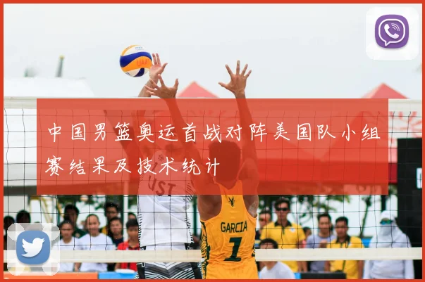 中国男篮奥运首战对阵美国队小组赛结果及技术统计