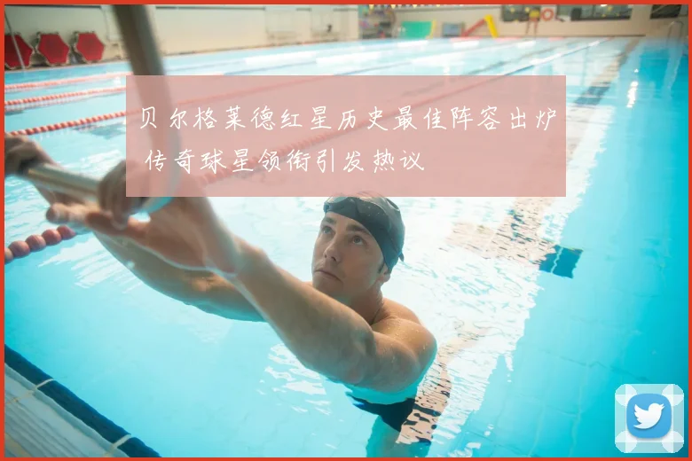 贝尔格莱德红星历史最佳阵容出炉 传奇球星领衔引发热议