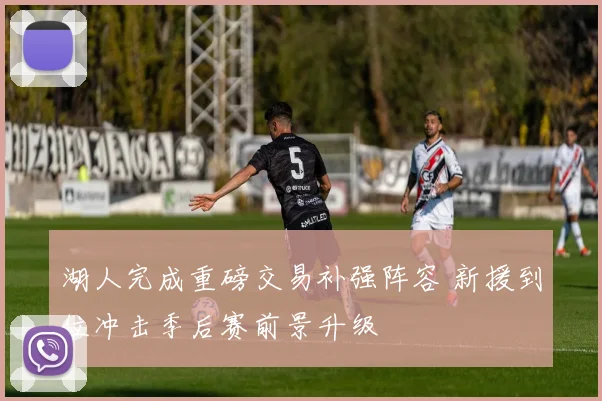 湖人完成重磅交易补强阵容 新援到位冲击季后赛前景升级