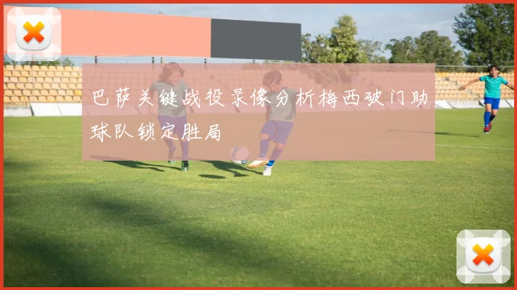 巴萨关键战役录像分析梅西破门助球队锁定胜局