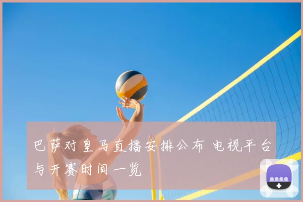 巴萨对皇马直播安排公布 电视平台与开赛时间一览