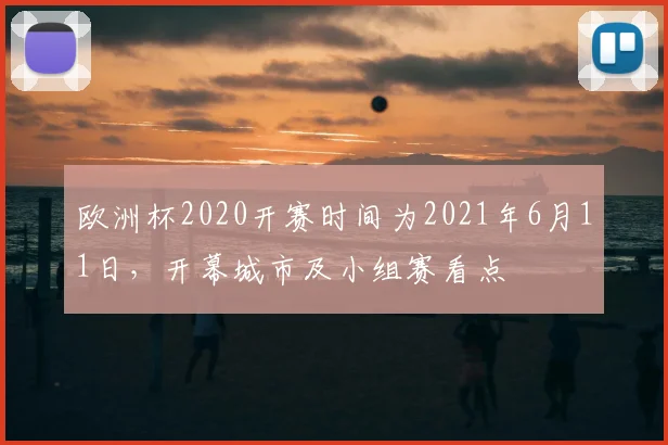 欧洲杯2020开赛时间为2021年6月11日,开幕城市及小组赛看点