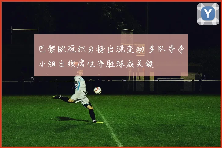 巴黎欧冠积分榜出现变动 多队争夺小组出线席位净胜球成关键