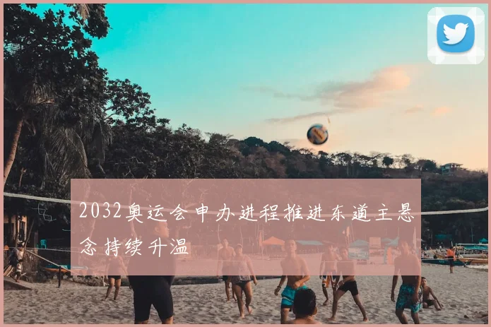 2032奥运会申办进程推进东道主悬念持续升温