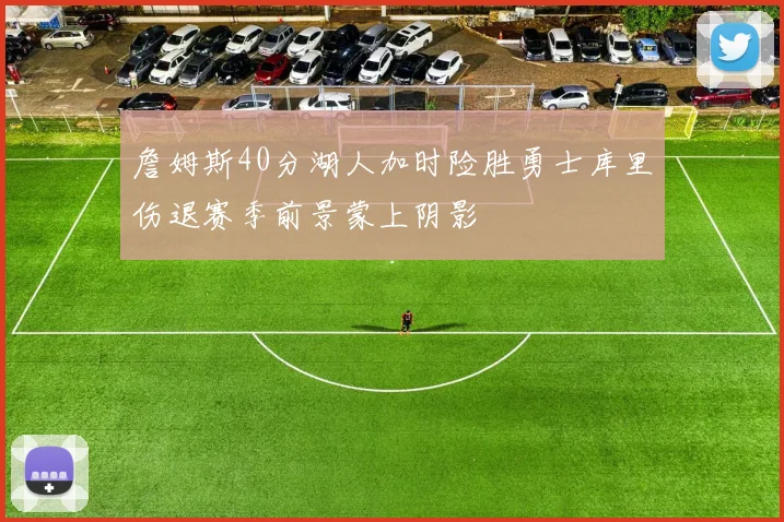 詹姆斯40分湖人加时险胜勇士库里伤退赛季前景蒙上阴影