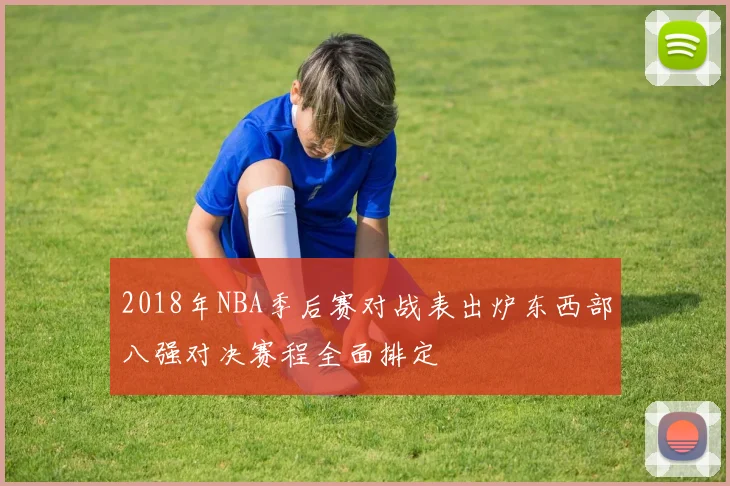 2018年NBA季后赛对战表出炉东西部八强对决赛程全面排定