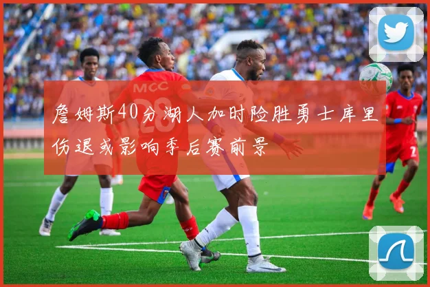 詹姆斯40分湖人加时险胜勇士库里伤退或影响季后赛前景