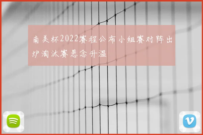 南美杯2022赛程公布小组赛对阵出炉淘汰赛悬念升温