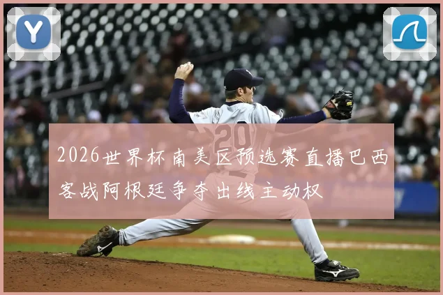 2026世界杯南美区预选赛直播巴西客战阿根廷争夺出线主动权