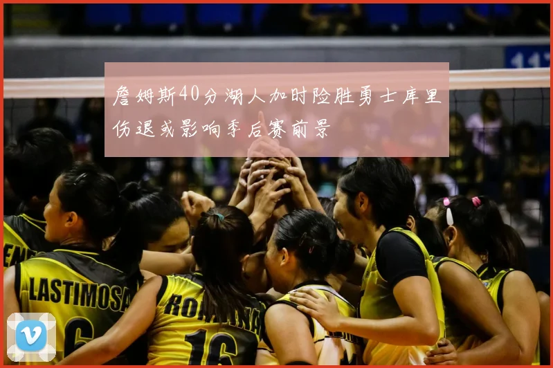 詹姆斯40分湖人加时险胜勇士库里伤退或影响季后赛前景