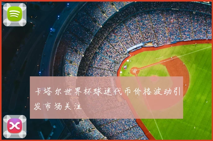 卡塔尔世界杯球迷代币价格波动引发市场关注
