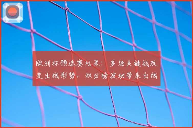 欧洲杯预选赛结果：多场关键战改变出线形势，积分榜波动带来出线悬念