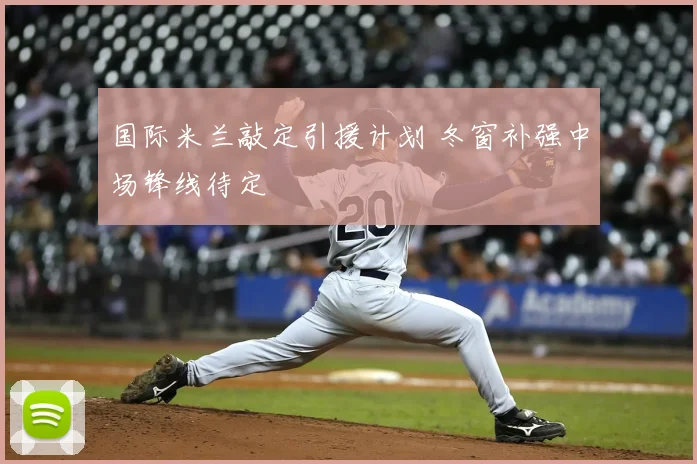 国际米兰敲定引援计划 冬窗补强中场锋线待定