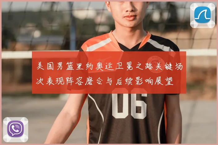美国男篮里约奥运卫冕之路关键场次表现阵容磨合与后续影响展望