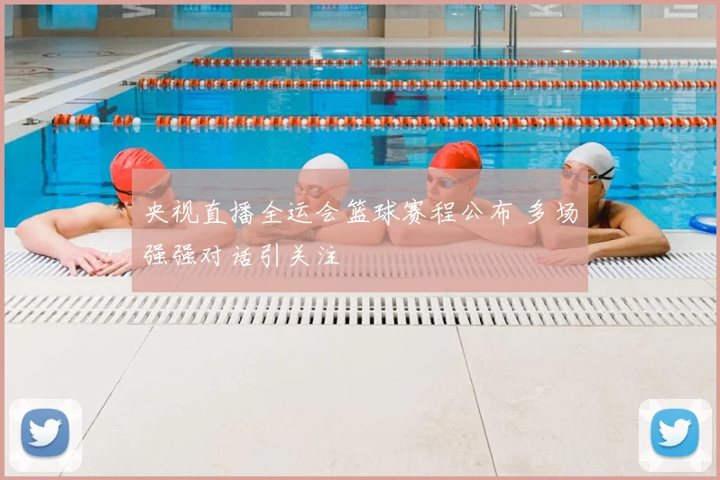 央视直播全运会篮球赛程公布 多场强强对话引关注