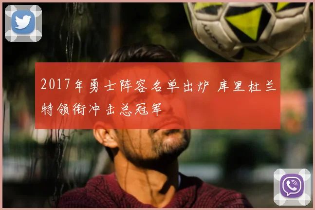 2017年勇士阵容名单出炉 库里杜兰特领衔冲击总冠军