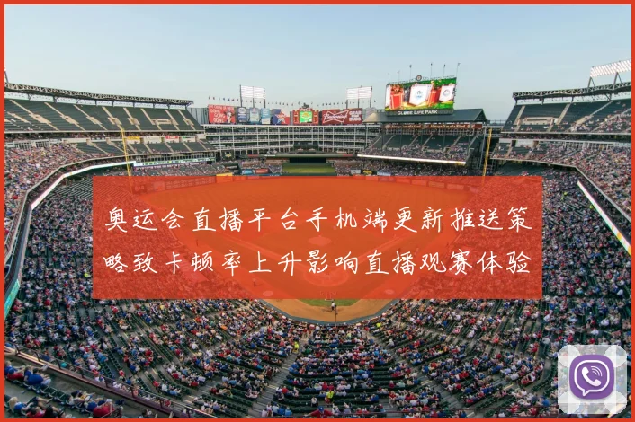 奥运会直播平台手机端更新推送策略致卡顿率上升影响直播观赛体验