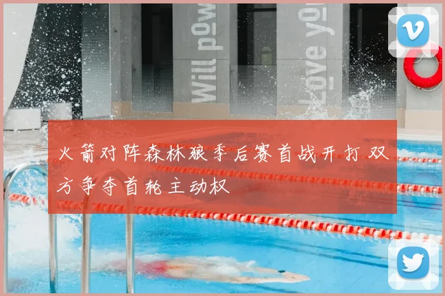 火箭对阵森林狼季后赛首战开打 双方争夺首轮主动权