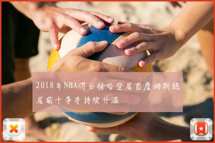 2018年NBA得分榜哈登居首詹姆斯稳居前十争夺持续升温