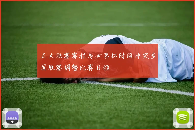 五大联赛赛程与世界杯时间冲突多国联赛调整比赛日程