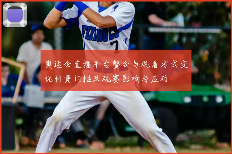 奥运会直播平台整合与观看方式变化付费门槛及观赛影响与应对