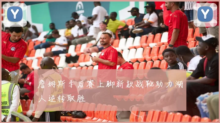 詹姆斯季后赛上脚新款战靴助力湖人逆转取胜