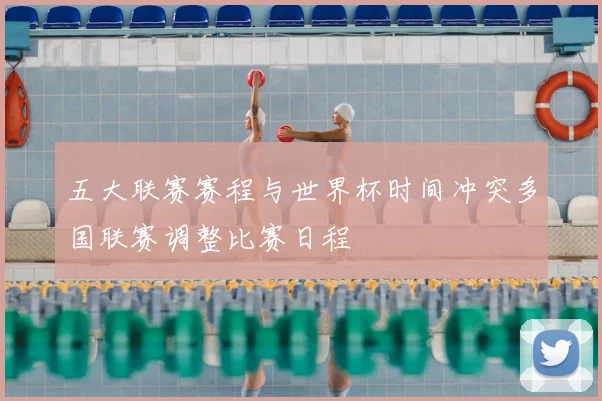 五大联赛赛程与世界杯时间冲突多国联赛调整比赛日程