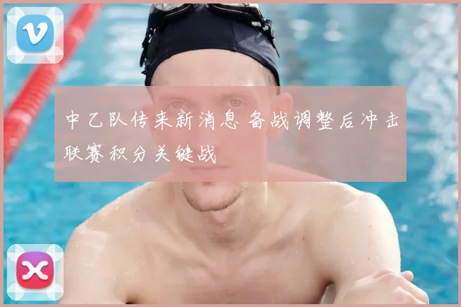 中乙队传来新消息 备战调整后冲击联赛积分关键战