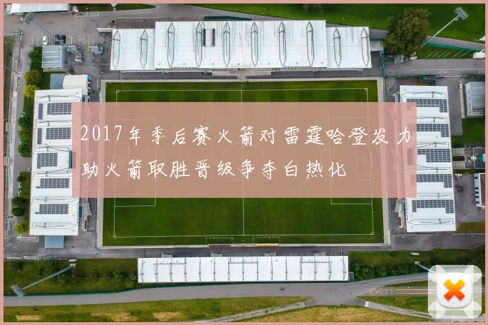 2017年季后赛火箭对雷霆哈登发力助火箭取胜晋级争夺白热化