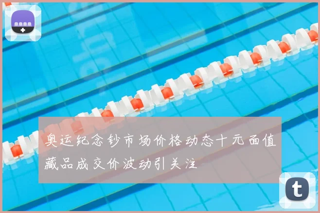 奥运纪念钞市场价格动态十元面值藏品成交价波动引关注