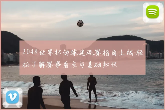 2048世界杯伪球迷观赛指南上线 轻松了解赛事看点与基础知识