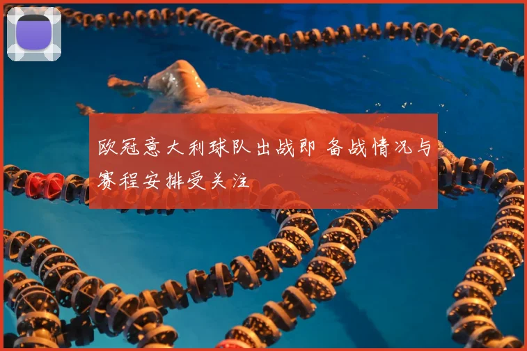 欧冠意大利球队出战即 备战情况与赛程安排受关注