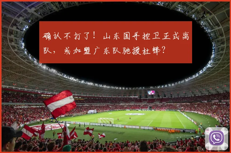 确认不打了!山东国手控卫正式离队,或加盟广东队驰援杜锋?