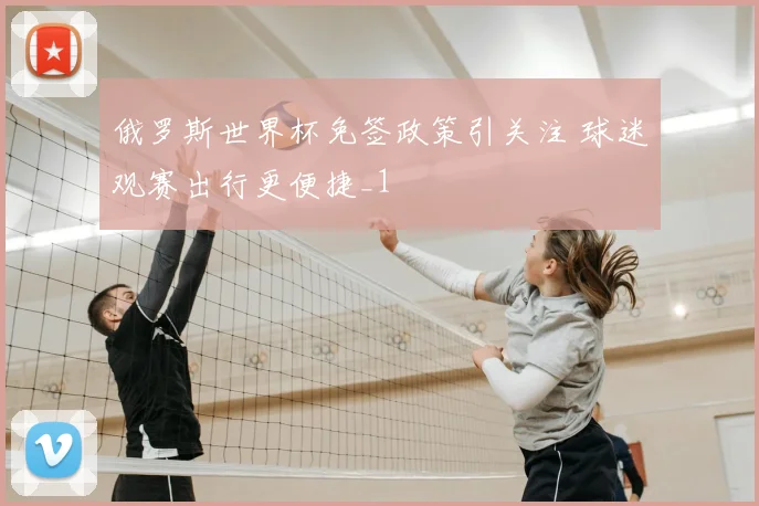 俄罗斯世界杯免签政策引关注 球迷观赛出行更便捷_1