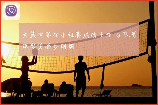 女篮世界杯小组赛成绩出炉 各队晋级形势逐步明朗