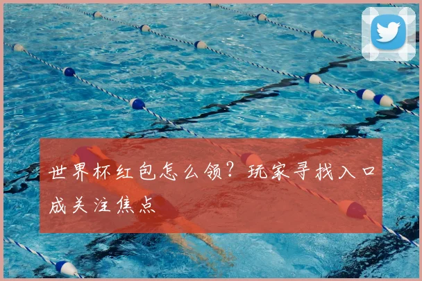 世界杯红包怎么领?玩家寻找入口成关注焦点