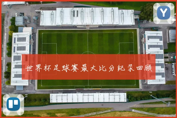 世界杯足球赛最大比分纪录回顾